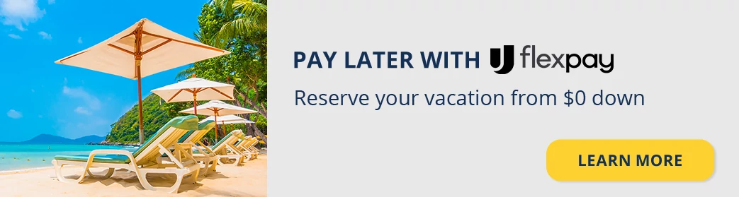 PAY LATER WITH FLEX PAY Reserve your vacation from $0 down 
