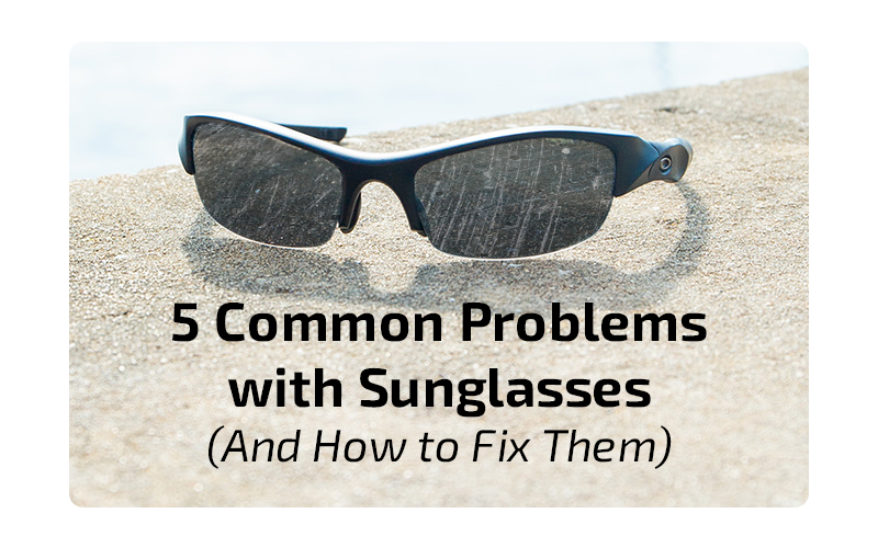 5 Common Problems with Sunglasses (And How to Fix Them)