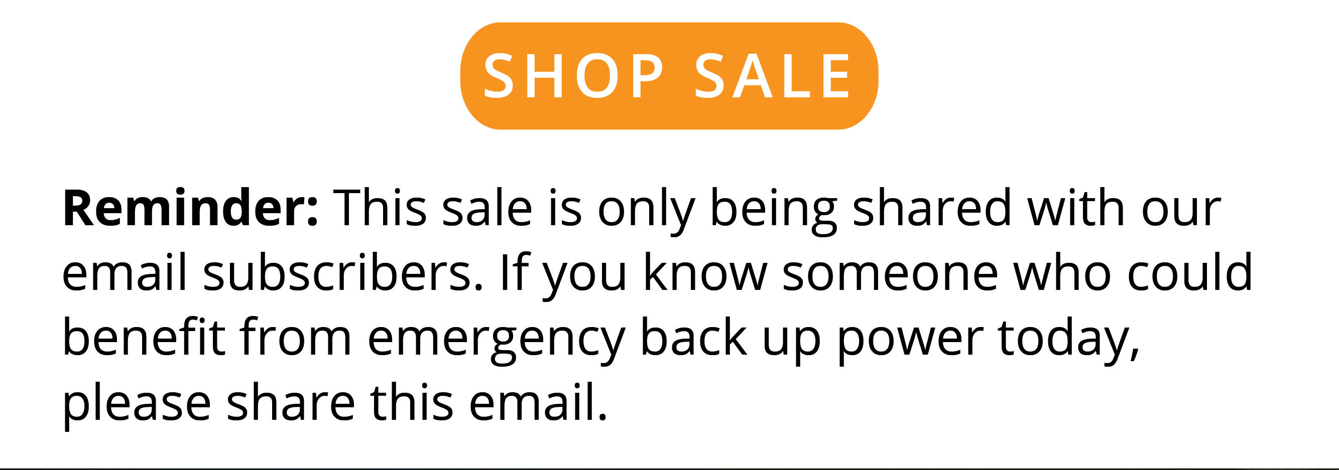 SHOP SALE | Reminder: This sale is only being shared with our email subscribers. If you know someone who could benefit from emergency back up power today, please share this email. 