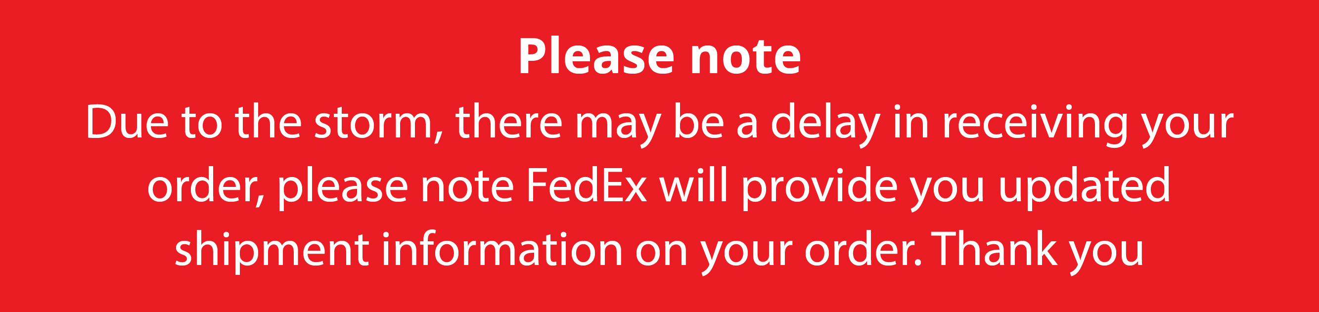 Please Note: Due to the storm, there may be a delay in receiving your order, please note FedEx will provide you updated shipment information on your order. Thank you
