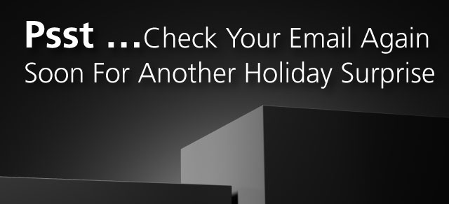 Psst...Check your email again soon for another holiday surprise