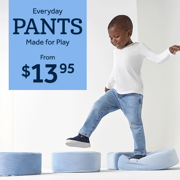 Everyday Pants made for Play From $13.95