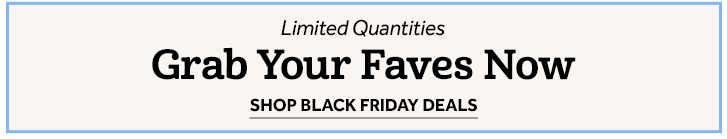 Limited Quantities Grab Your Faves Now - Shop Black Friday Deals