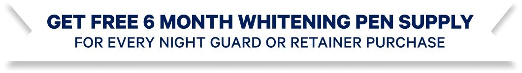 Get Free 6 Month Whitening Pen Supply for Every Night Guard or Retainer Purchase