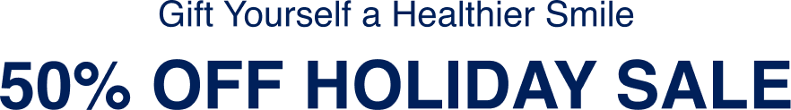 Gift Yourself a Healthier Smile | 50% Off Holiday Sale