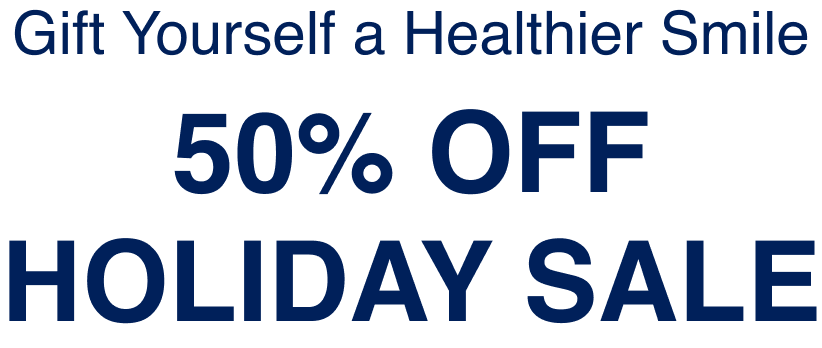 Gift Yourself a Healthier Smile | 50% Off Holiday Sale