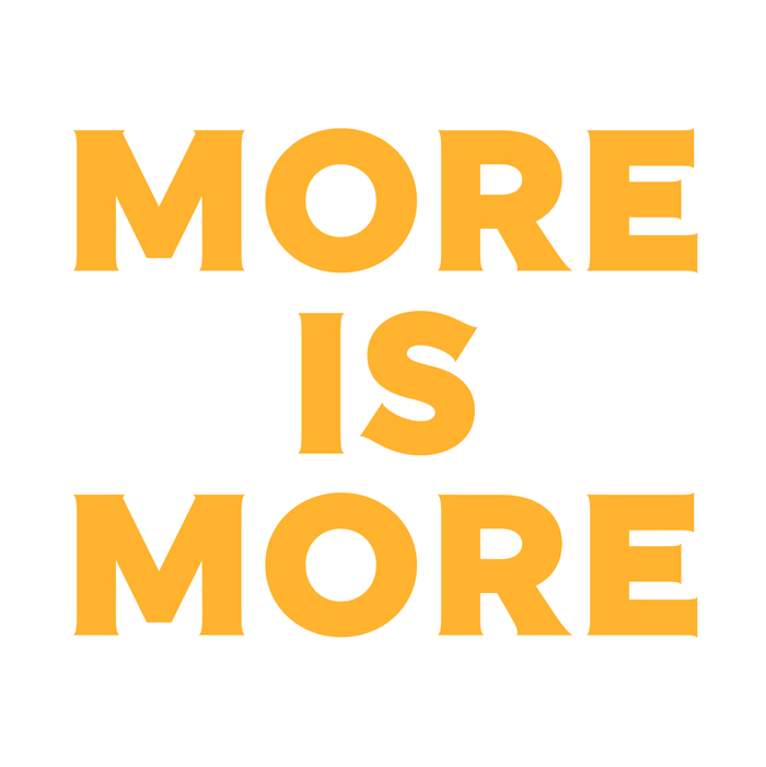 More is More!