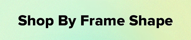 Shop by frame shape