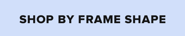 SHOP BY FRAME SHAPE