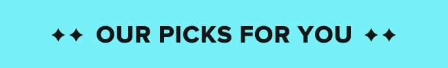 OUR PICKS FOR YOU