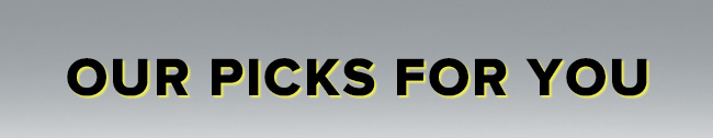 OUR PICKS FOR YOU