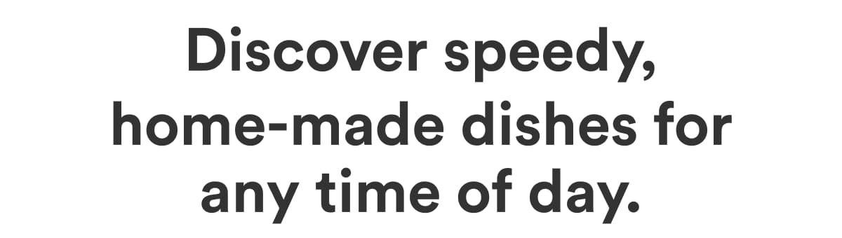Discover speedy, home-made dishes for any time of day.