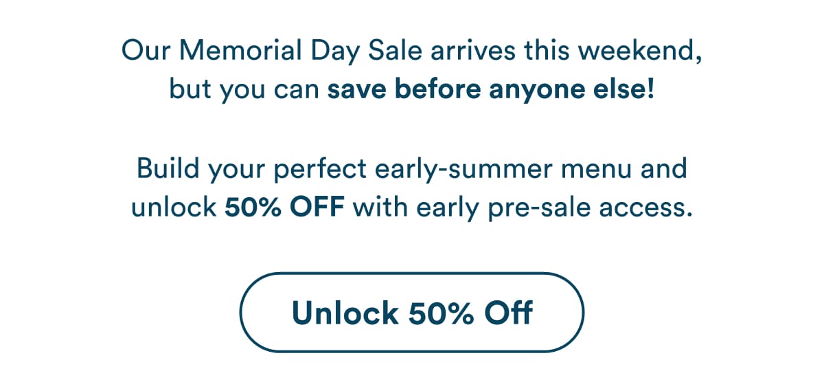 Our Memorial Day Sale arrives this weekend, but you can save before anyone else!