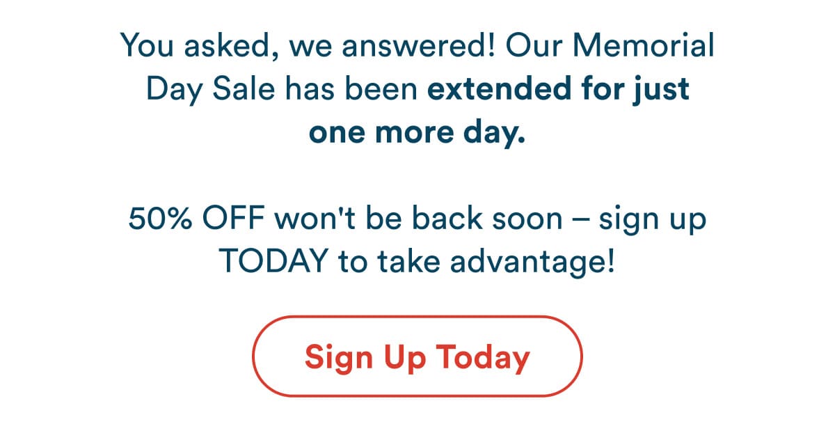 You asked, we answered! Our Memorial Day Sale has been extended for just one more day.