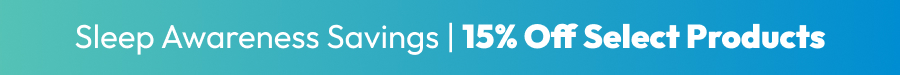 Sleep Awareness Savings | 15% Off Select Products Sleep Awareness Savings | 15% Off Select Products