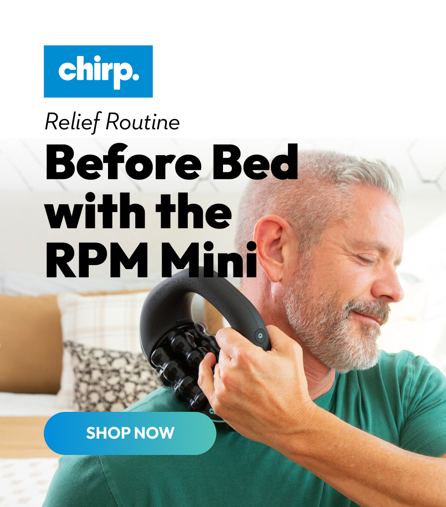 Chirp | Relief Routine | Before Bed with the RPM Mini | Shop Now Chirp | Relief Routine | Before Bed with the RPM Mini | Shop Now
