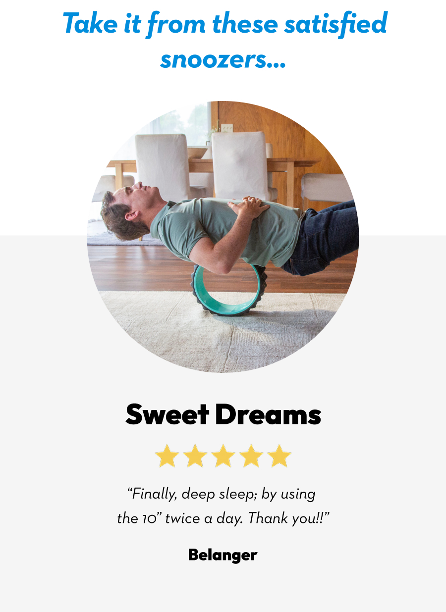 Take it from these satisfied snoozers... | Sweet Dreams | ''Finally, deep sleep; by using the 10'' twice a day. Thank you!!'' Belanger