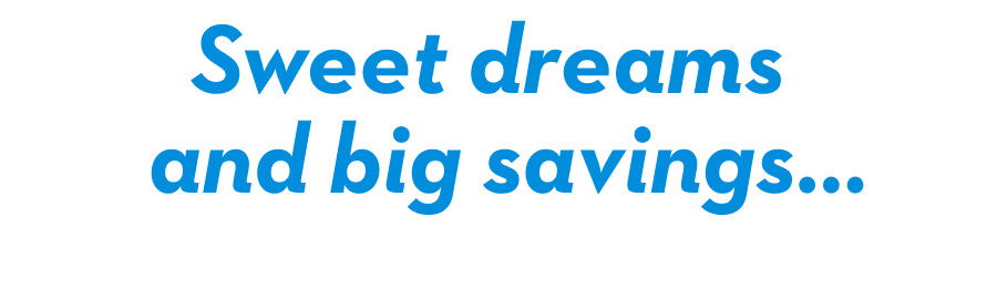 Sweet dreams and big savings...