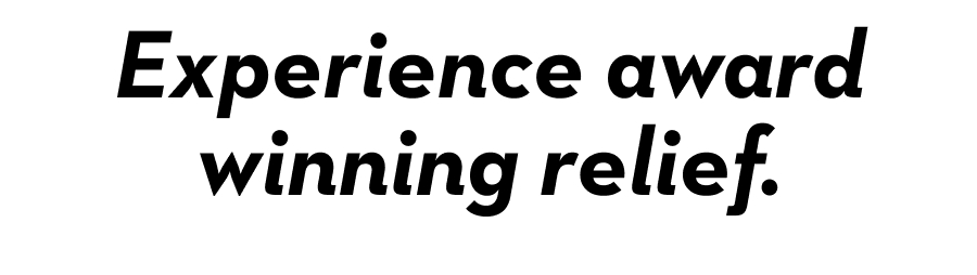 Experience award winning relief.