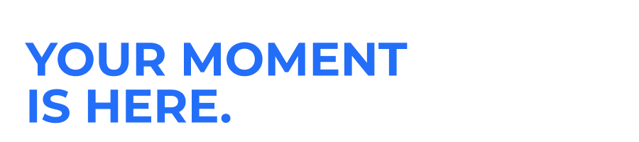 Your Moment Is Here.