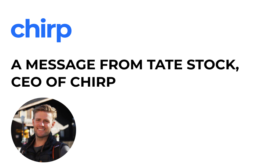 Chirp | A Message From Tate Stock, CEO of Chirp Chirp | A Message From Tate Stock, CEO of Chirp
