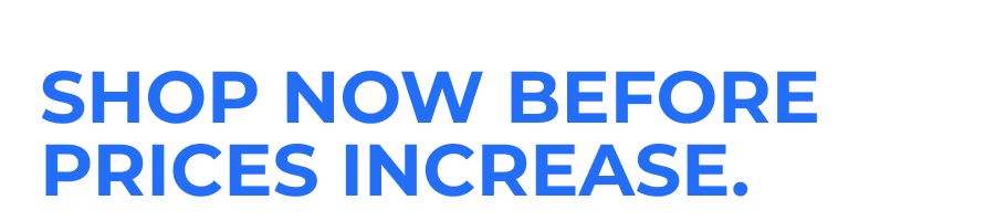 Shop Now Before Prices Increase.