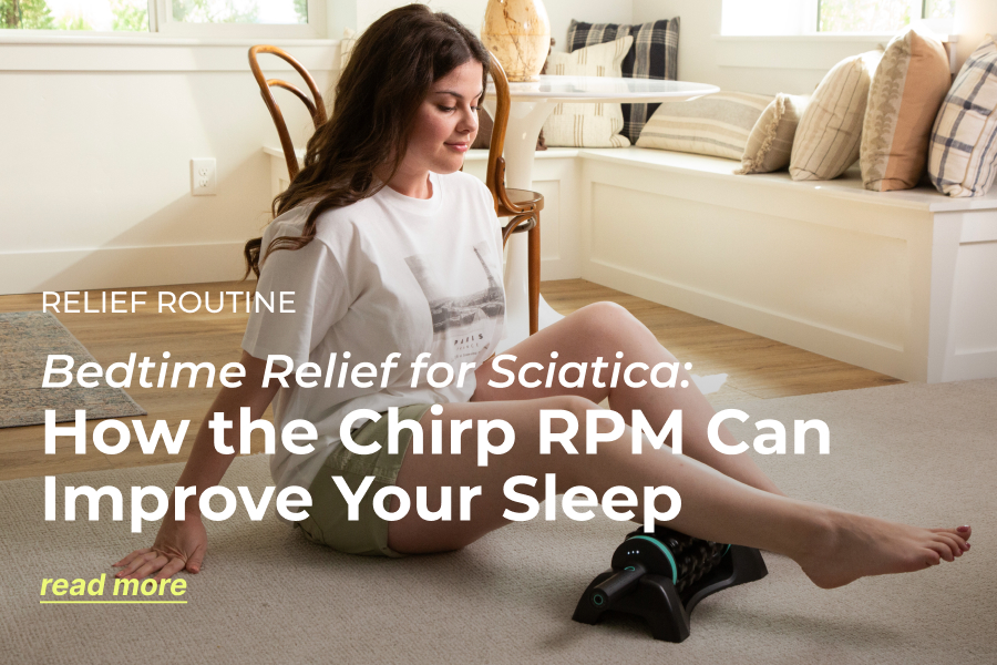 Relief Routine | Bedtime Relief for Sciatica: How the Chirp RPM Can Improve Your Sleep | Read More Relief Routine | Bedtime Relief for Sciatica: How the Chirp RPM Can Improve Your Sleep | Read More