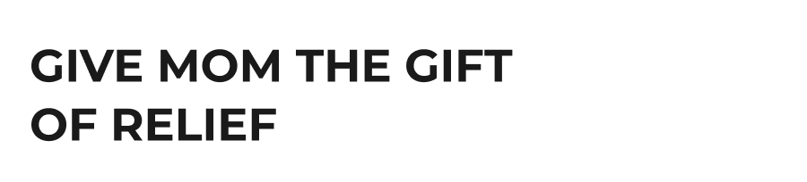 Give Mom The Gift of Relief