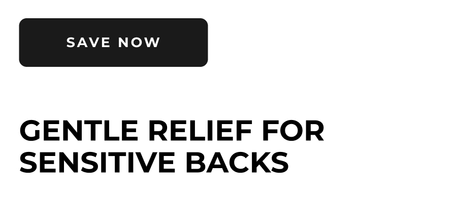 Save Now | Gentle Relief for Sensitive Backs Save Now | Gentle Relief for Sensitive Backs