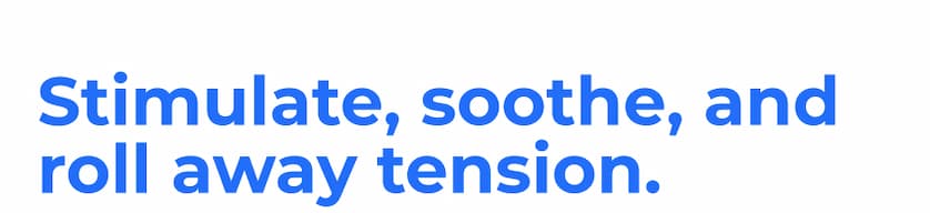 Stimulate, soothe, and roll away tension.
