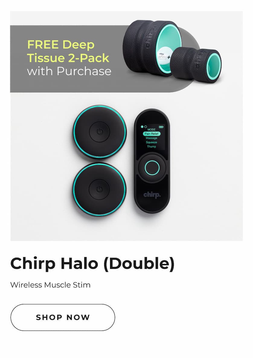 Free Deep Tissue 2-Pack with Purchase | Chirp Halo (Double) Wireless Muscle Stim | Shop Now