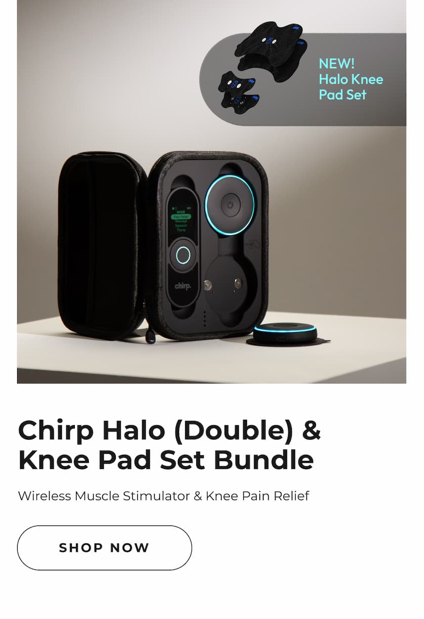 Chirp Halo (Double) & Knee Pad Set Bundle | Wireless Muscle Stimulator & Knee Pain Relief | Shop Now