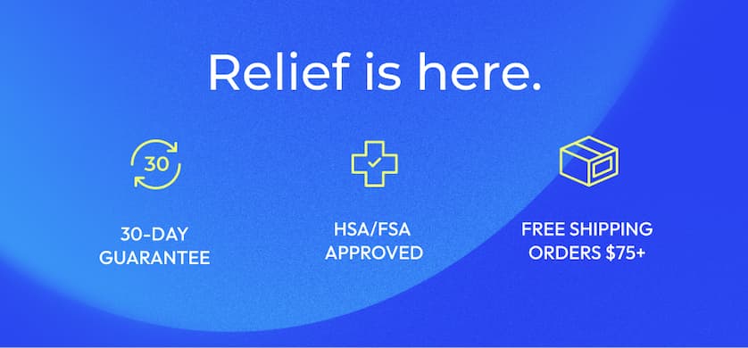 Relief is here. | 30-Day Guarantee | HSA/FSA Approved | Free Shipping Orders $75+