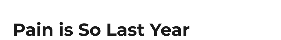 Pain is So Last Year