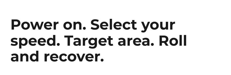Power on. Select your speed. Target area. Roll and recover.