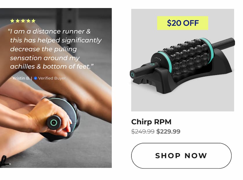 "I am a distance runner & this has helped significantly decrease the pulling sensation around my achilles & bottom of feet." - Kristin B. | Verified Buyer | Chirp RPM | Shop Now