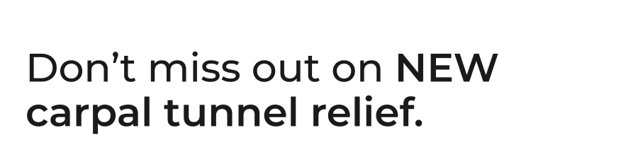 Don't miss out on NEW carpal tunnel relief.