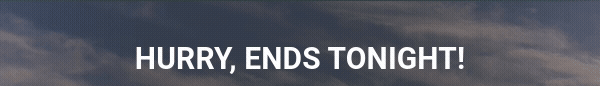 Hurry, Ends Tonight!