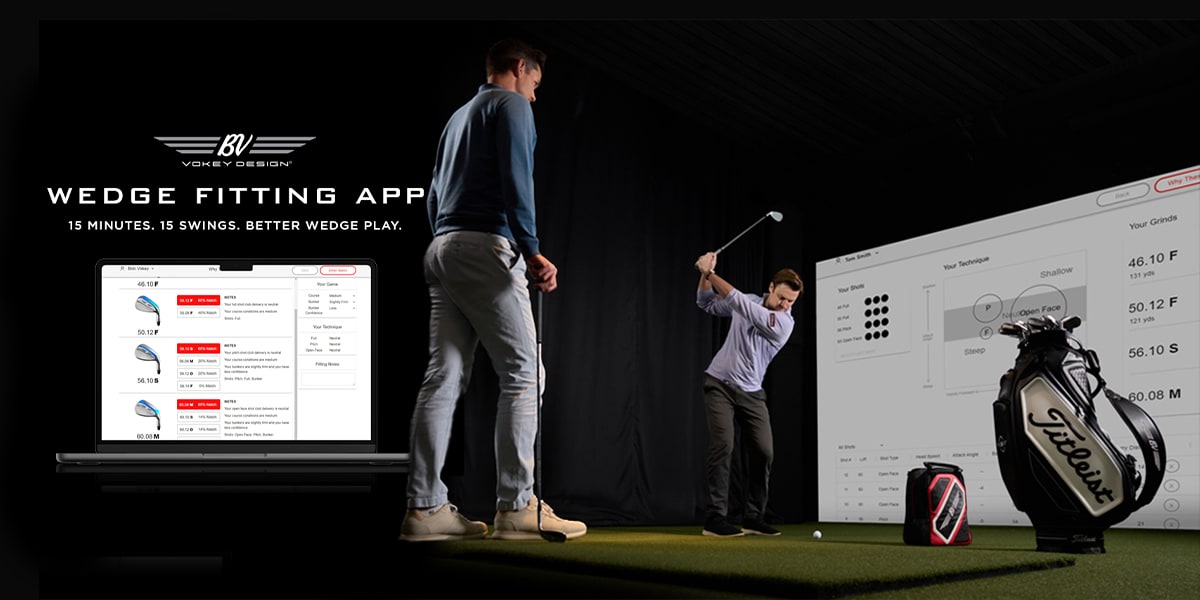 &nbsp;Wedge fitting app. 15 Minute, 15 Swings. Better wedge play. B.V. Vokey Design®.
