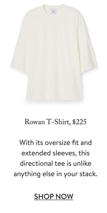 Rowan T-Shirt, $225 Rowan T-Shirt, $225