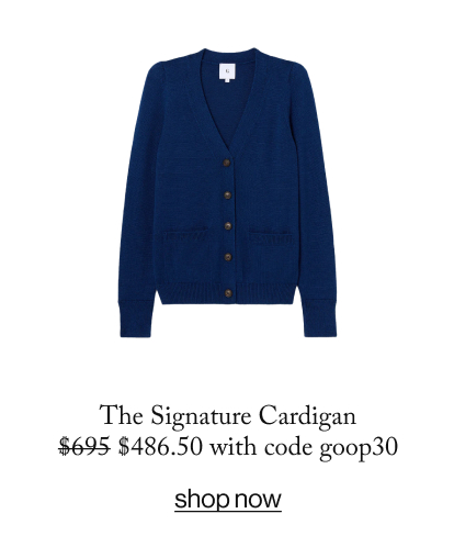 The Signature Cardigan $695 $486.50 with code goop30  SHOP NOW