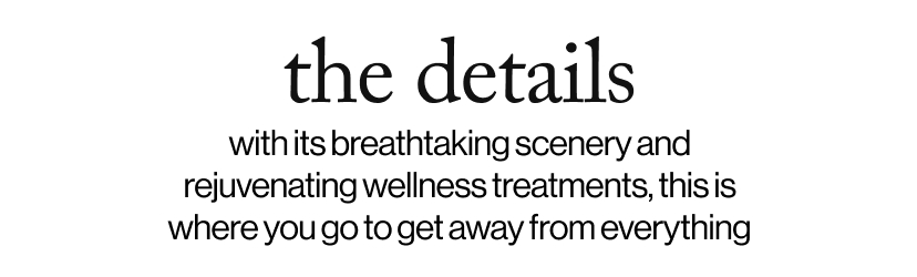 the details - with its breathtaking scenery and rejuvenating wellness treatments, this is where you go to get away from everything