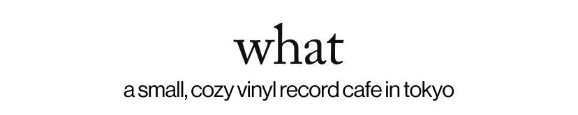 what - a small, cozy vinyl record cafe in tokyo