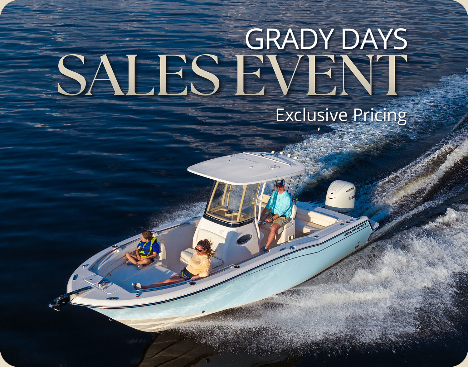 It’s Grady-White’s biggest sales event of the year. Factory savings and dealer incentives make it a great time to buy your new Grady-White boat. Image of Grady-White Fisherman 236 center console boat running on the water port side with three people aboard - text in image reads Grady Days Sales Event, Exclusive Pricing.