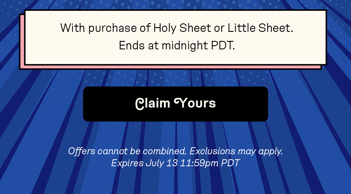 With purchase of Holy Sheet or Little Sheet, ends at midnight PDT | CLAIM YOURS