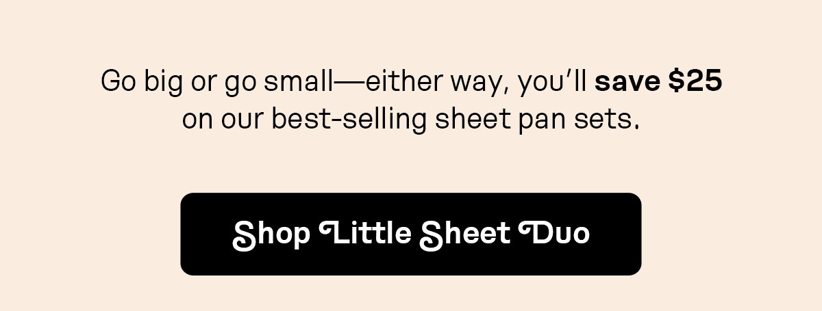 Go big or go small—either way, you’ll save $25 on our best-selling sheet pan sets.