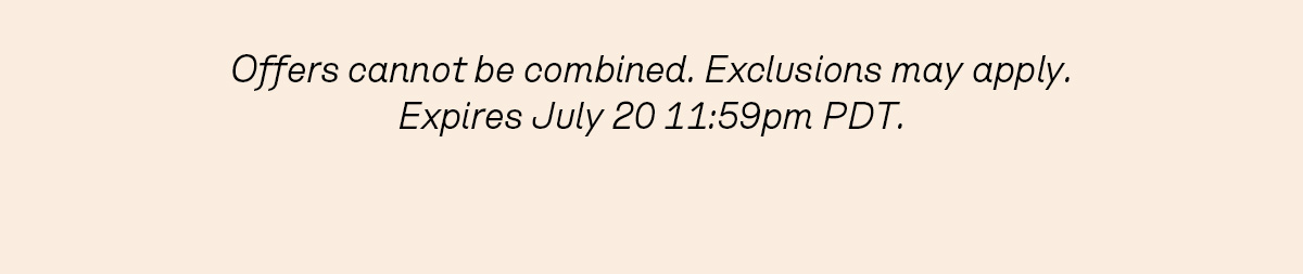 Offers cannot be combined. Exclusions may apply. Expires July 20 11:59pm PDT.