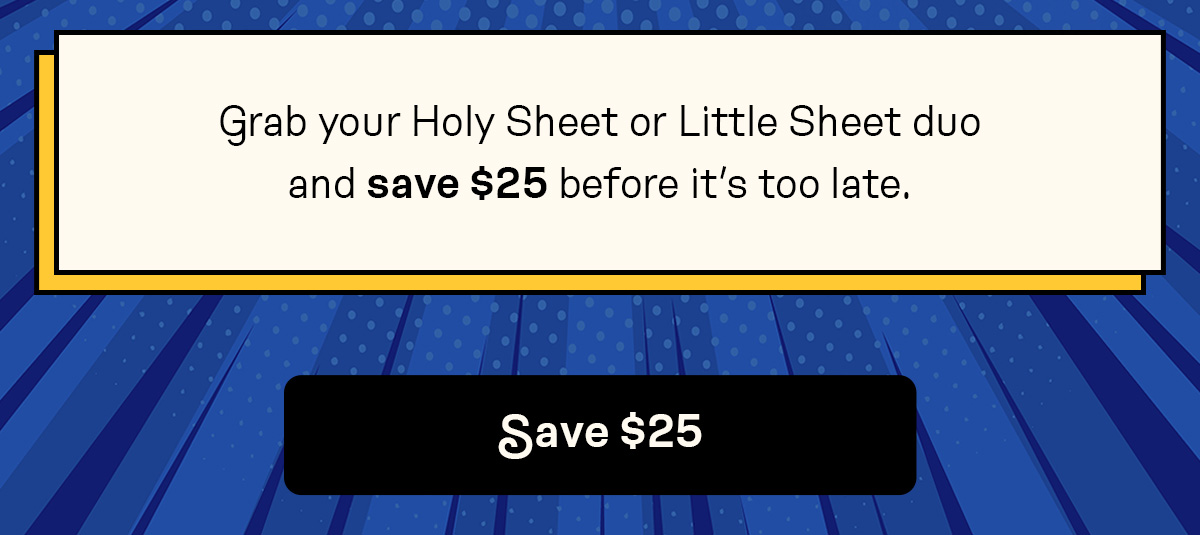 Grab your Holy Sheet or Little Sheet duo and save $25 before it’s too late.