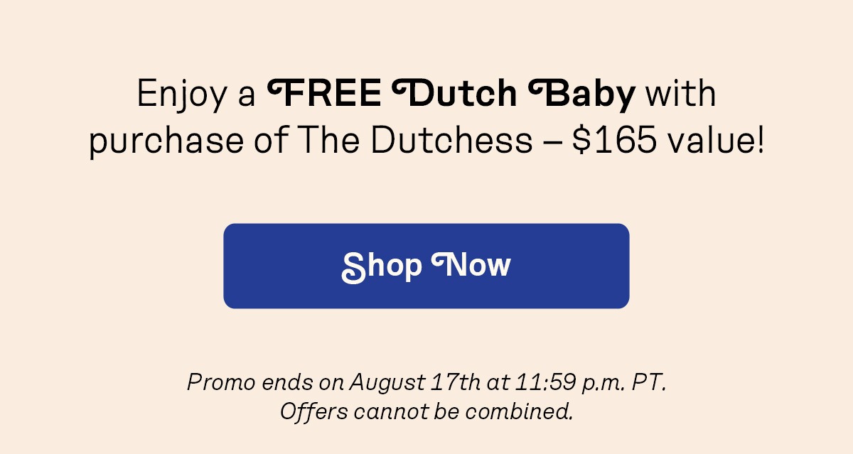Enjoy a FREE Dutch Baby with purchase of The Dutchess – $165 value!