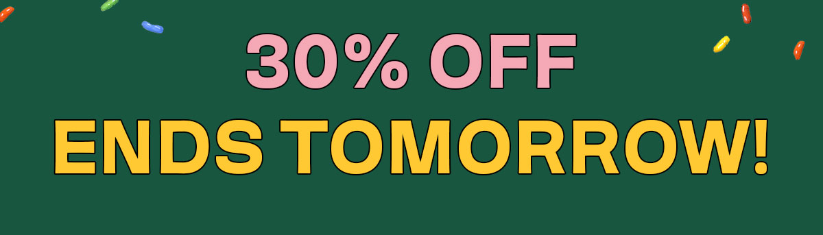 30% OFF ENDS TOMORROW